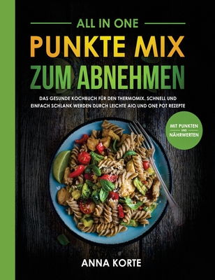 All In One: Punkte Mix zum Abnehmen: Das gesunde Kochbuch für den Thermomix. Schnell und einfach schlank werden durch leichte aio und one pot Rezepte
