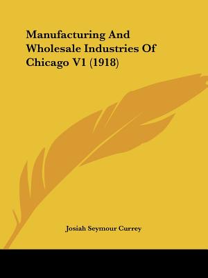 Manufacturing and Wholesale Industries of Chicago V1 (1918)