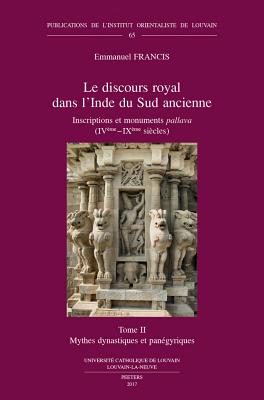 Le Discours Royal Dans l'Inde Du Sud Ancienne. Inscriptions Et Monuments Pallava (Iveme - Ixeme Siecles). Tome II: Mythes Dynastiques Et Panegyriques