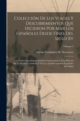 Colección De Los Viages Y Descubrimientos Que Hicieron Por Mar Los Españoles Desde Fines Del Siglo Xv: Con Varios Documentos Inéditos Concernientes Á