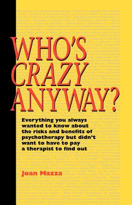 Who's Crazy Anyway: Everything You Always Wanted to Know about the Risks and Benefits of Psychotherapy But Didn't Want to Have to Pay a Th