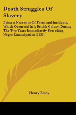 Death Struggles Of Slavery: Being A Narrative Of Facts And Incidents, Which Occurred In A British Colony, During The Two Years Immediately Precedi