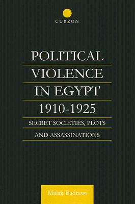 Political Violence in Egypt 1910-1925: Secret Societies, Plots and Assassinations