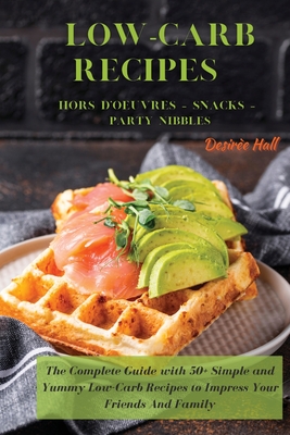 LOW-CARB RECIPES Hors D'oeuvres - Snacks - Party Nibbles: The Complete Guide with 50+ Simple and Yummy Low-Carb Recipes to Impress Your Friends And Fa