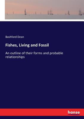 Fishes, Living and Fossil: An outline of their forms and probable relationships