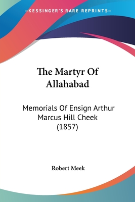 The Martyr Of Allahabad: Memorials Of Ensign Arthur Marcus Hill Cheek (1857)