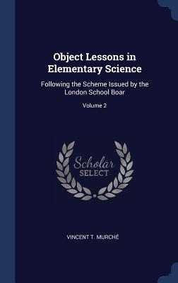 Object Lessons in Elementary Science: Following the Scheme Issued by the London School Boar; Volume 2