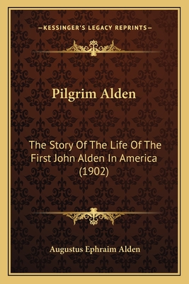 Pilgrim Alden: The Story Of The Life Of The First John Alden In America (1902)