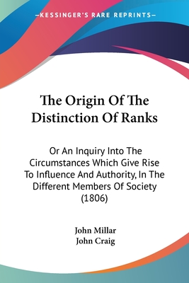 The Origin Of The Distinction Of Ranks: Or An Inquiry Into The Circumstances Which Give Rise To Influence And Authority, In The Different Members Of S