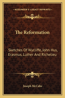The Reformation: Sketches Of Wycliffe, John Hus, Erasmus, Luther And Richelieu