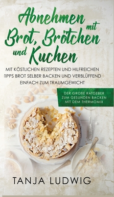 Abnehmen mit Brot, Brötchen und Kuchen: Der große Ratgeber zum gesunden Backen mit dem Thermomix. Mit köstlichen Rezepten & hilfreichen Tipps Brot sel