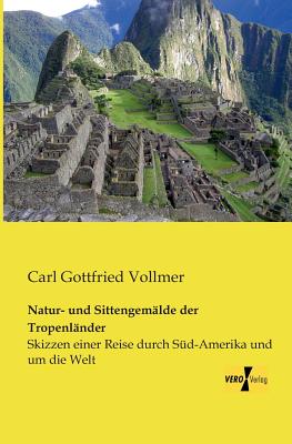 Natur- und Sittengemälde der Tropenländer: Skizzen einer Reise durch Süd-Amerika und um die Welt