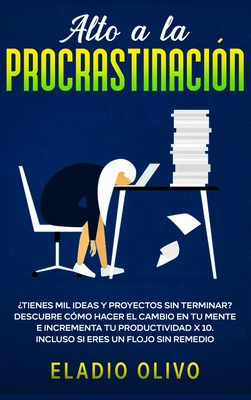 Alto a la procrastinación: ¿Tienes mil ideas y proyectos sin terminar? Descubre cómo hacer el cambio en tu mente e incrementa tu productividad x 10. I