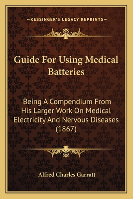 Guide For Using Medical Batteries: Being A Compendium From His Larger Work On Medical Electricity And Nervous Diseases (1867)