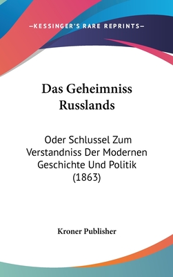 Das Geheimniss Russlands: Oder Schlussel Zum Verstandniss Der Modernen Geschichte Und Politik (1863)