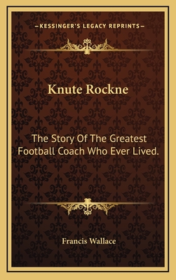 Knute Rockne: The Story Of The Greatest Football Coach Who Ever Lived.