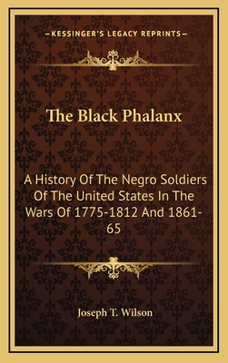 The Black Phalanx: A History Of The Negro Soldiers Of The United States In The Wars Of 1775-1812 And 1861-65