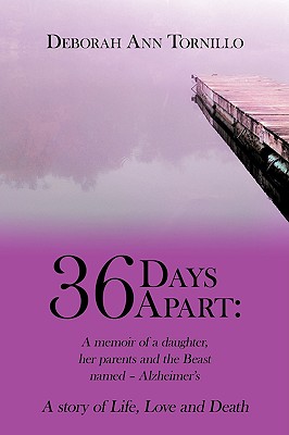 36 Days Apart: A Memoir of a Daughter, Her Parents and the Beast Named - Alzheimer's: A Story of Life, Love and Death