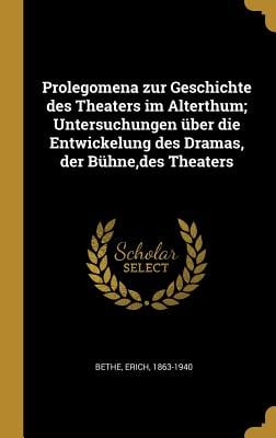 Prolegomena zur Geschichte des Theaters im Alterthum; Untersuchungen über die Entwickelung des Dramas, der Bühne, des Theaters