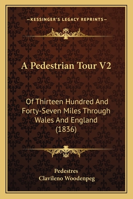 A Pedestrian Tour V2: Of Thirteen Hundred And Forty-Seven Miles Through Wales And England (1836)