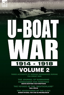 U-Boat War 1914-1918: Volume 2-Three accounts of German submarines during the Great War: The Journal of Submarine Commander Von Forstner, The Voyage o