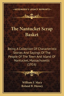 The Nantucket Scrap Basket: Being A Collection Of Characteristic Stories And Sayings Of The People Of The Town And Island Of Nantucket, Massachusetts