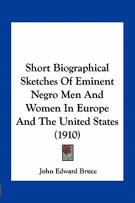 Short Biographical Sketches Of Eminent Negro Men And Women In Europe And The United States (1910)