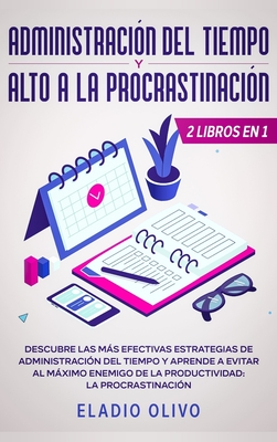Administración del tiempo y alto a la procrastinación: Descubre las más efectivas estrategias de administración de tiempo y evita al máximo enemigo de