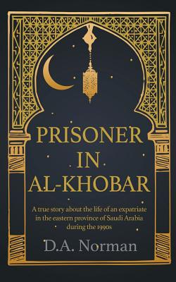Prisoner in Al-Khobar: A true story about the life of an expatriate in the eastern province of Saudi Arabia during the 1990s