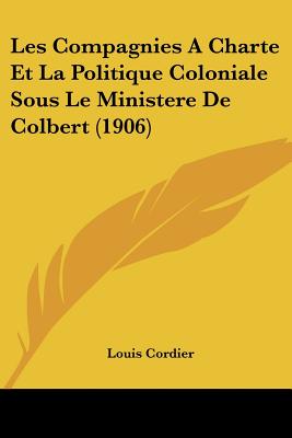Les Compagnies A Charte Et La Politique Coloniale Sous Le Ministere De Colbert (1906)