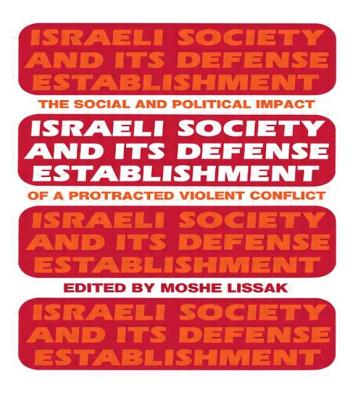 Israeli Society and Its Defense Establishment: The Social and Political Impact of a Protracted Violent Conflict
