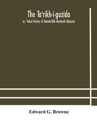 The Ta'Ríkh-I-Guzída: Or, 'Select History Of Hamdu'Llâh Mustawfí-I-Qazwíní; Compiled In A.H. 730 (A.D. 1330) And Now Abridged In English From A Manusc