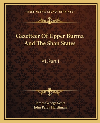 Gazetteer Of Upper Burma And The Shan States: V1, Part I
