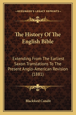 The History Of The English Bible: Extending From The Earliest Saxon Translations To The Present Anglo-American Revision (1881)
