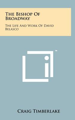 The Bishop Of Broadway: The Life And Work Of David Belasco