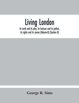 Living London: Its Work And Its Play, Its Humour And Its Pathos, Its Sights And Its Scenes (Volume-Ii) (Section Ii)