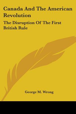 Canada And The American Revolution: The Disruption Of The First British Rule