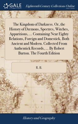 The Kingdom of Darkness. Or, the History of Dæmons, Spectres, Witches, Apparitions, ... Containing Near Eighty Relations, Foreign and Domestick, Both