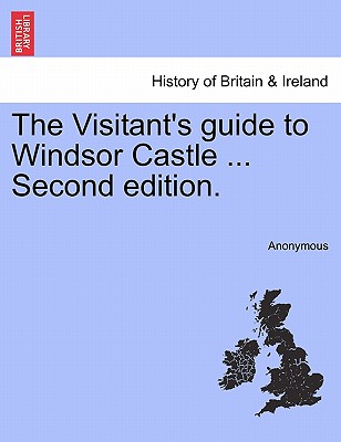 The Visitant's Guide to Windsor Castle ... Second Edition.