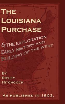 The Louisiana Purchase: And the Exploration Early History and Building of the West