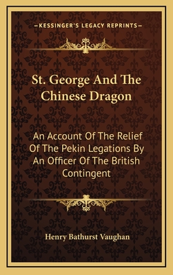 St. George And The Chinese Dragon: An Account Of The Relief Of The Pekin Legations By An Officer Of The British Contingent
