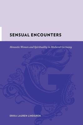 Sensual Encounters: Monastic Women and Spirituality in Medieval Germany
