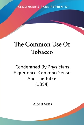 The Common Use Of Tobacco: Condemned By Physicians, Experience, Common Sense And The Bible (1894)
