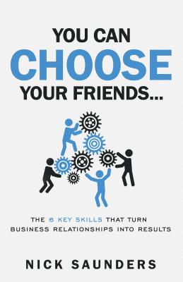 You Can Choose Your Friends: The Powerful Six Steps to Success That Turn Relationships Into Results