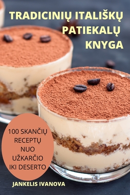 TradiciniŲ ItaliskŲ PatiekalŲ Knyga: 100 SkanČiŲ ReceptŲ Nuo UzkarČio Iki Deserto