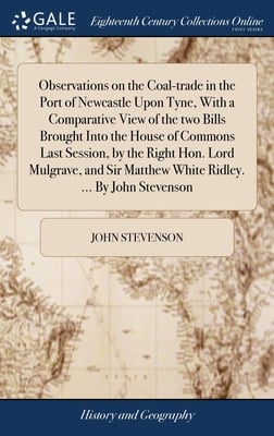 Observations on the Coal-trade in the Port of Newcastle Upon Tyne, With a Comparative View of the two Bills Brought Into the House of Commons Last Ses