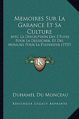 Memoires Sur La Garance Et Sa Culture: Avec La Description Des E'Tuves Pour La Dessecher, Et Des Moulins Pour La Pulverifer (1757)