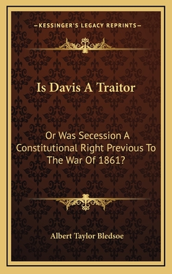 Is Davis A Traitor: Or Was Secession A Constitutional Right Previous To The War Of 1861?