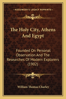 The Holy City, Athens And Egypt: Founded On Personal Observation And The Researches Of Modern Explorers (1902)