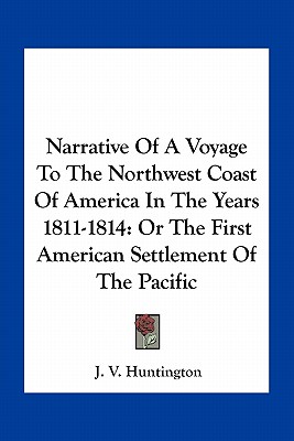 Narrative Of A Voyage To The Northwest Coast Of America In The Years 1811-1814: Or The First American Settlement Of The Pacific